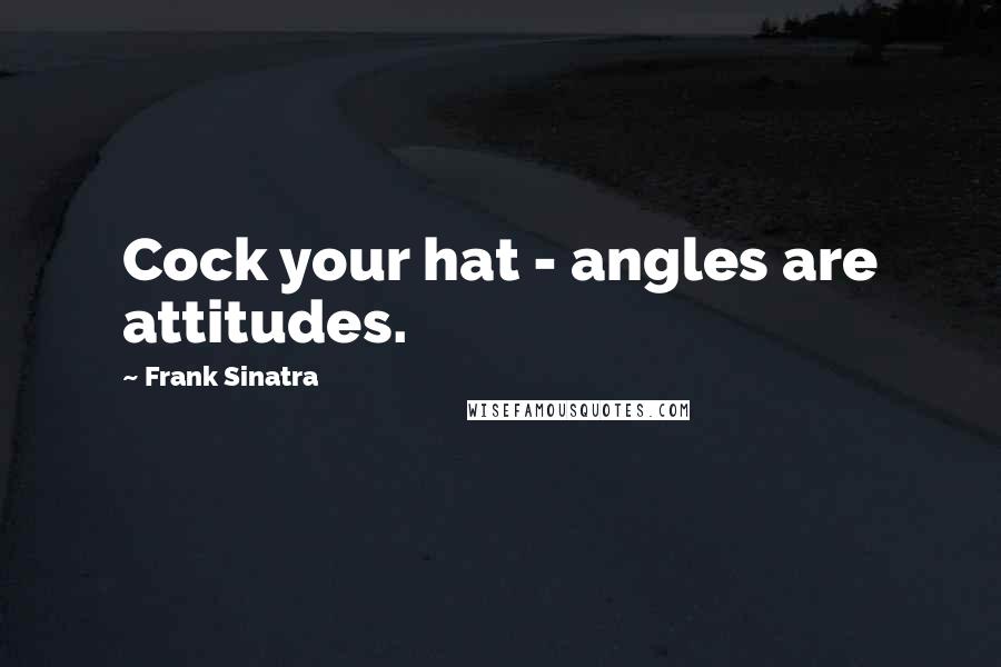 Frank Sinatra Quotes: Cock your hat - angles are attitudes.