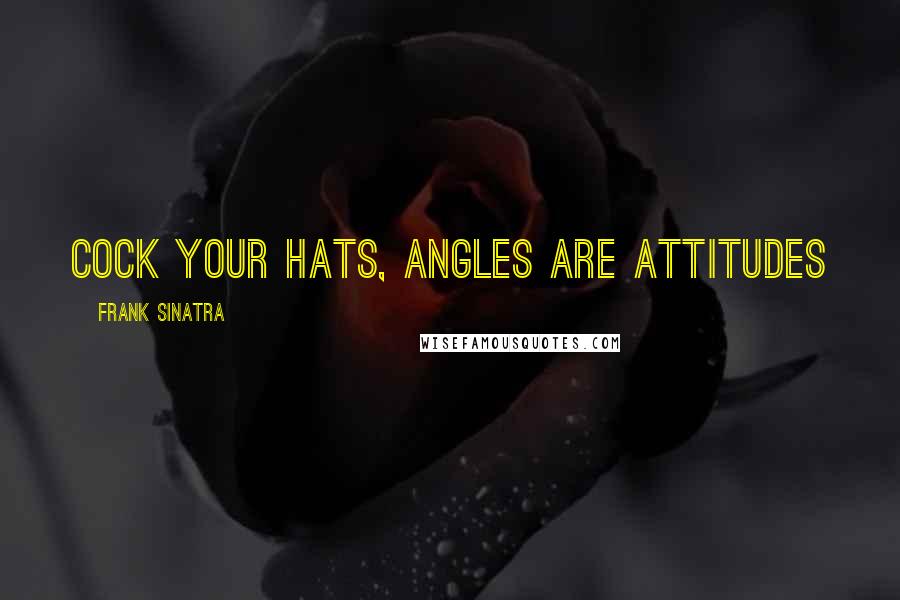 Frank Sinatra Quotes: Cock your hats, angles are attitudes