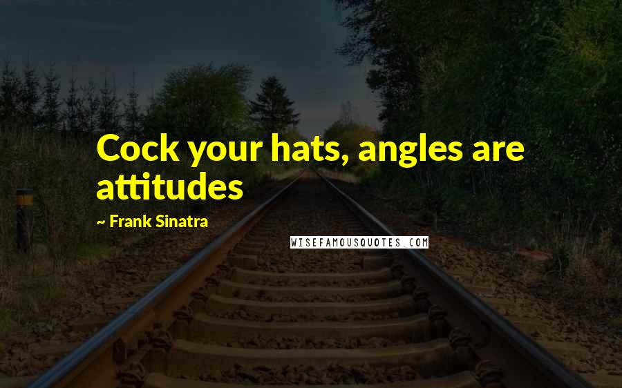 Frank Sinatra Quotes: Cock your hats, angles are attitudes