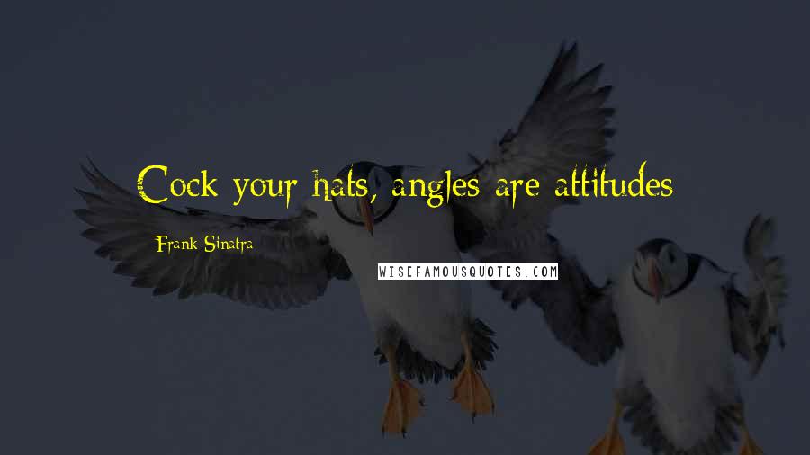 Frank Sinatra Quotes: Cock your hats, angles are attitudes