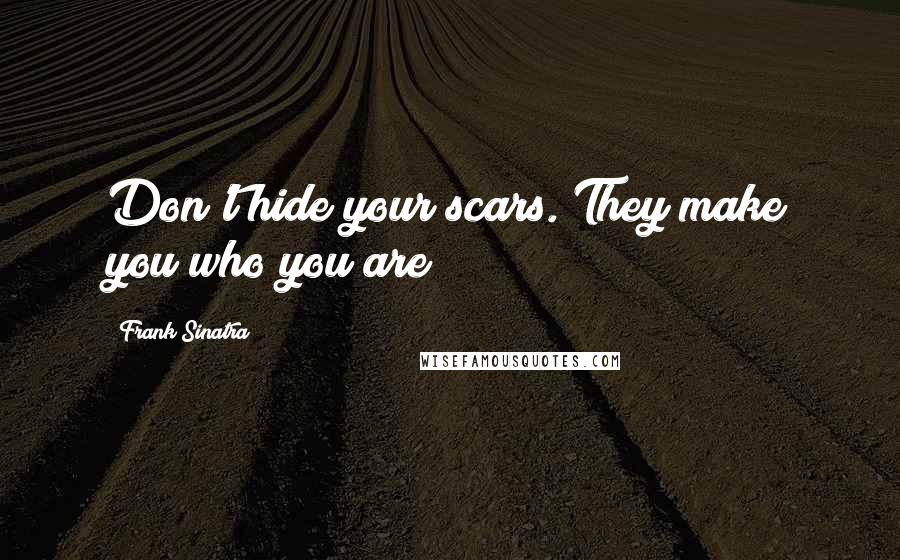 Frank Sinatra Quotes: Don't hide your scars. They make you who you are