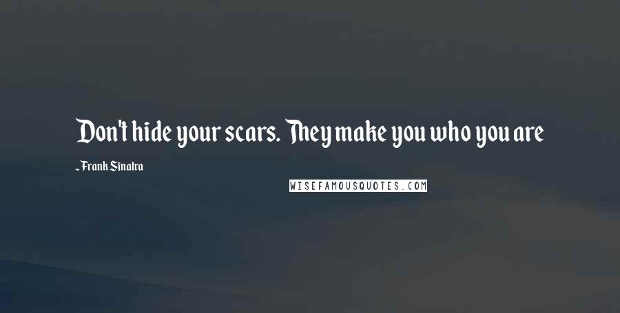 Frank Sinatra Quotes: Don't hide your scars. They make you who you are