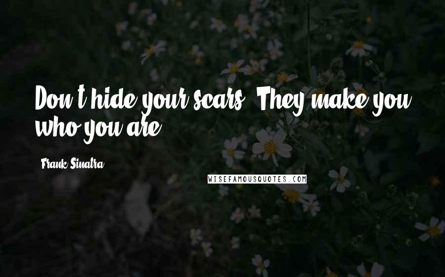 Frank Sinatra Quotes: Don't hide your scars. They make you who you are