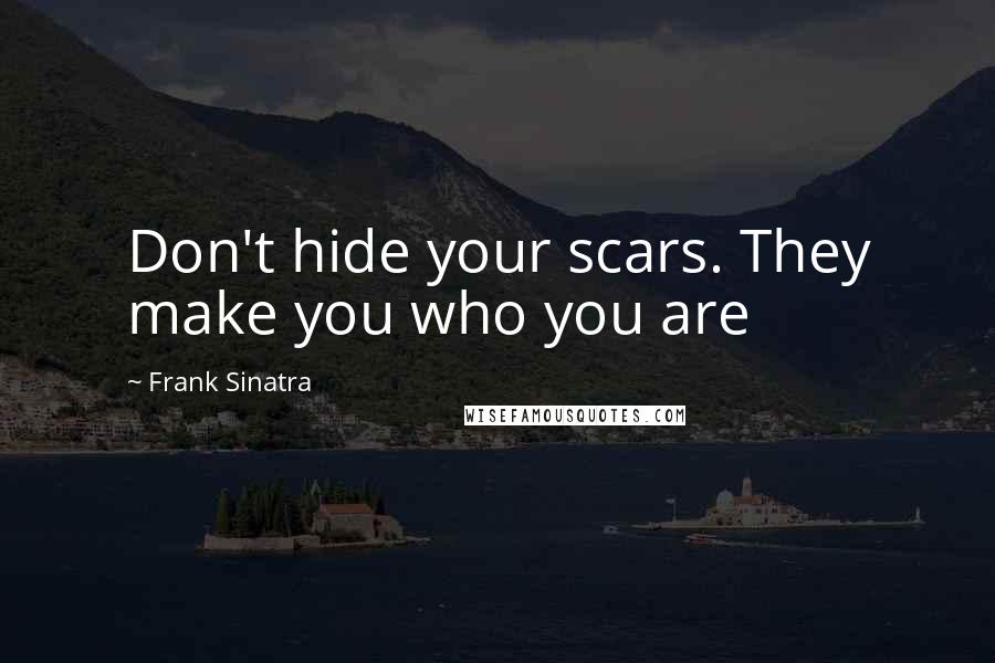 Frank Sinatra Quotes: Don't hide your scars. They make you who you are