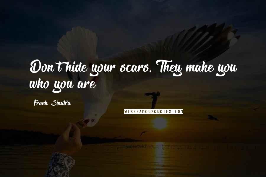 Frank Sinatra Quotes: Don't hide your scars. They make you who you are