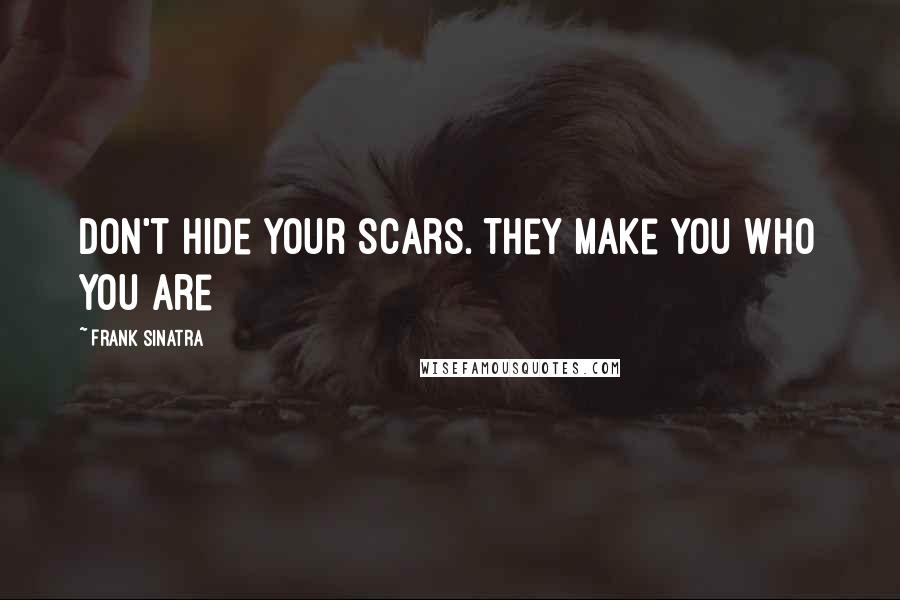 Frank Sinatra Quotes: Don't hide your scars. They make you who you are