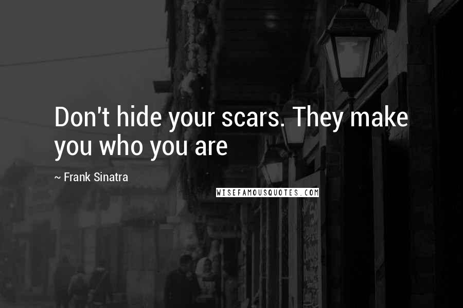 Frank Sinatra Quotes: Don't hide your scars. They make you who you are