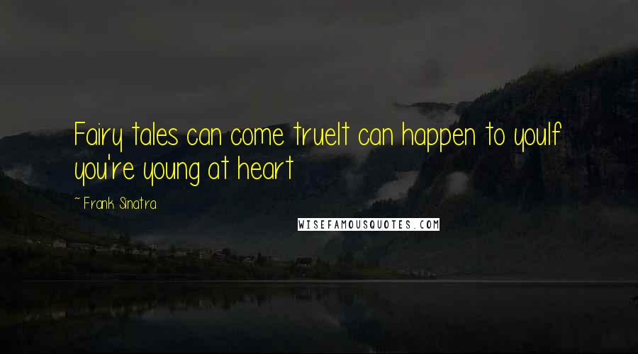 Frank Sinatra Quotes: Fairy tales can come trueIt can happen to youIf you're young at heart