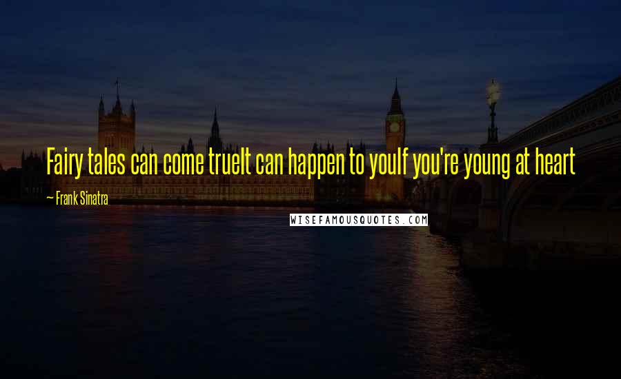 Frank Sinatra Quotes: Fairy tales can come trueIt can happen to youIf you're young at heart