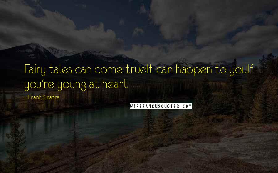 Frank Sinatra Quotes: Fairy tales can come trueIt can happen to youIf you're young at heart