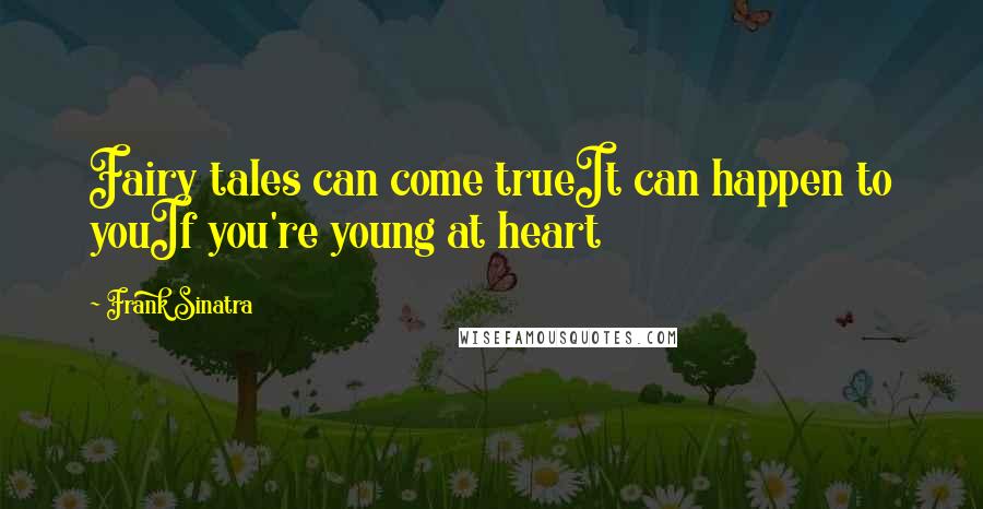 Frank Sinatra Quotes: Fairy tales can come trueIt can happen to youIf you're young at heart