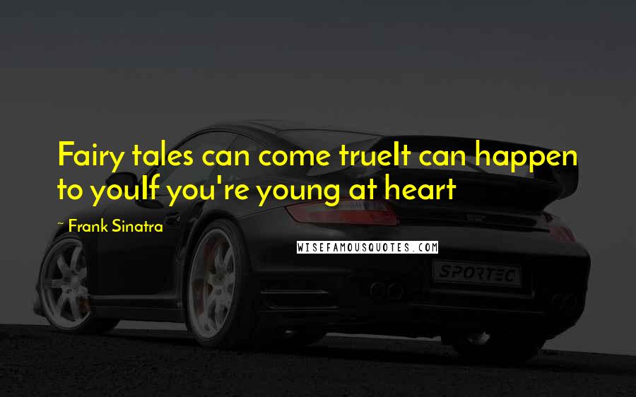 Frank Sinatra Quotes: Fairy tales can come trueIt can happen to youIf you're young at heart