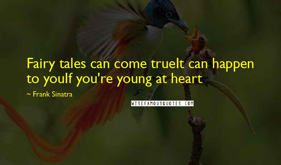 Frank Sinatra Quotes: Fairy tales can come trueIt can happen to youIf you're young at heart