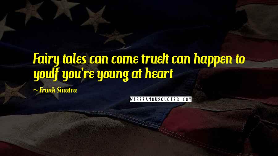 Frank Sinatra Quotes: Fairy tales can come trueIt can happen to youIf you're young at heart