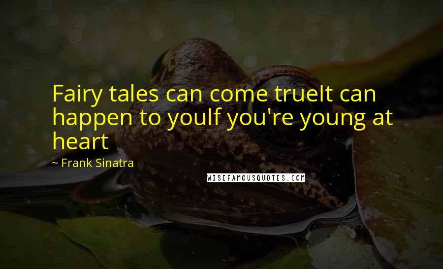 Frank Sinatra Quotes: Fairy tales can come trueIt can happen to youIf you're young at heart