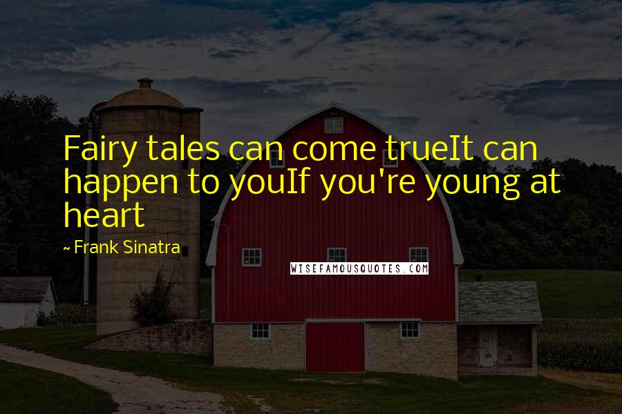 Frank Sinatra Quotes: Fairy tales can come trueIt can happen to youIf you're young at heart