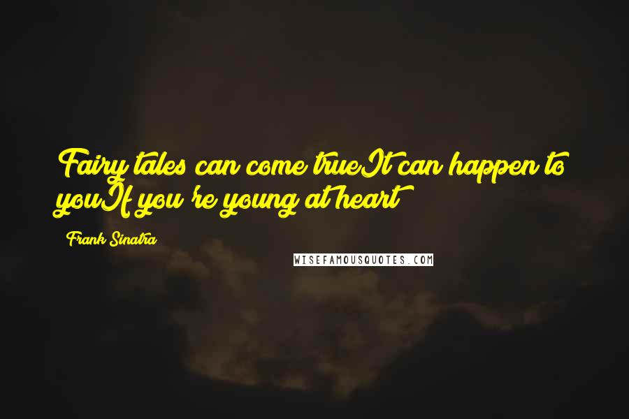 Frank Sinatra Quotes: Fairy tales can come trueIt can happen to youIf you're young at heart