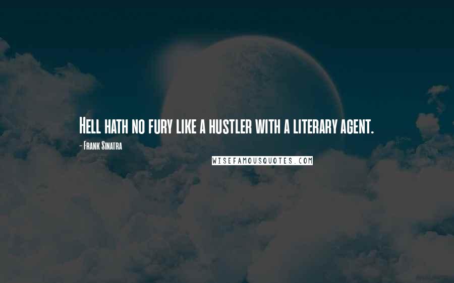 Frank Sinatra Quotes: Hell hath no fury like a hustler with a literary agent.