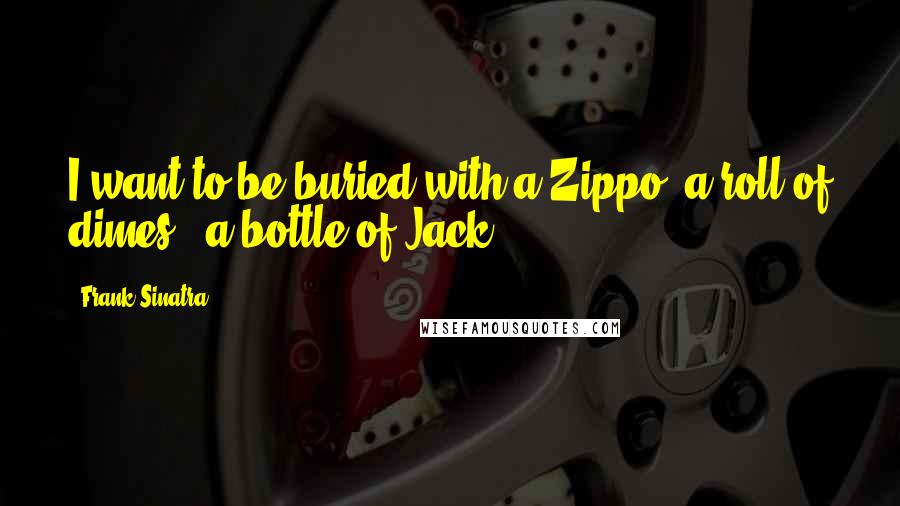 Frank Sinatra Quotes: I want to be buried with a Zippo, a roll of dimes & a bottle of Jack!