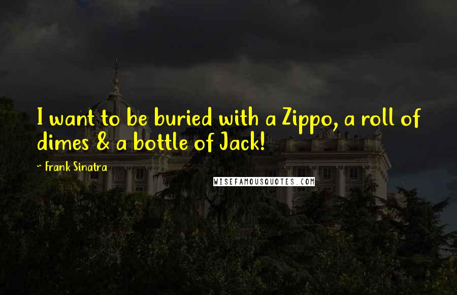 Frank Sinatra Quotes: I want to be buried with a Zippo, a roll of dimes & a bottle of Jack!