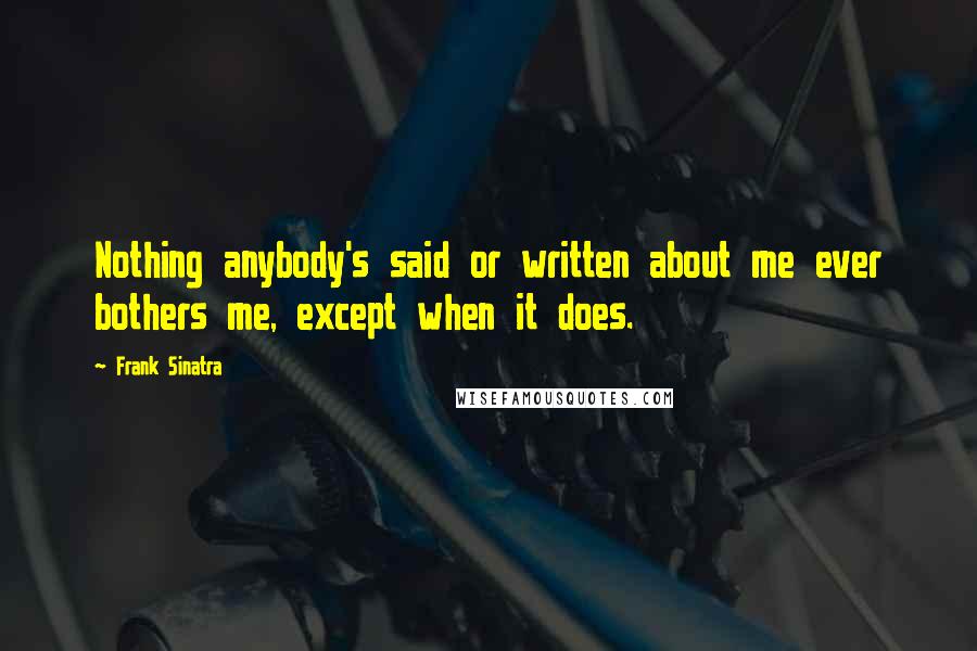 Frank Sinatra Quotes: Nothing anybody's said or written about me ever bothers me, except when it does.