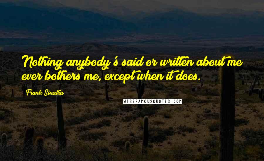 Frank Sinatra Quotes: Nothing anybody's said or written about me ever bothers me, except when it does.