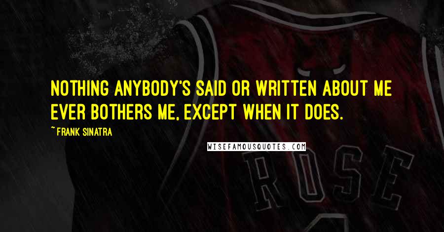 Frank Sinatra Quotes: Nothing anybody's said or written about me ever bothers me, except when it does.