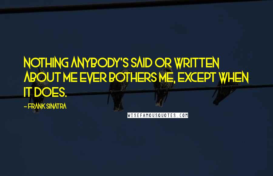 Frank Sinatra Quotes: Nothing anybody's said or written about me ever bothers me, except when it does.