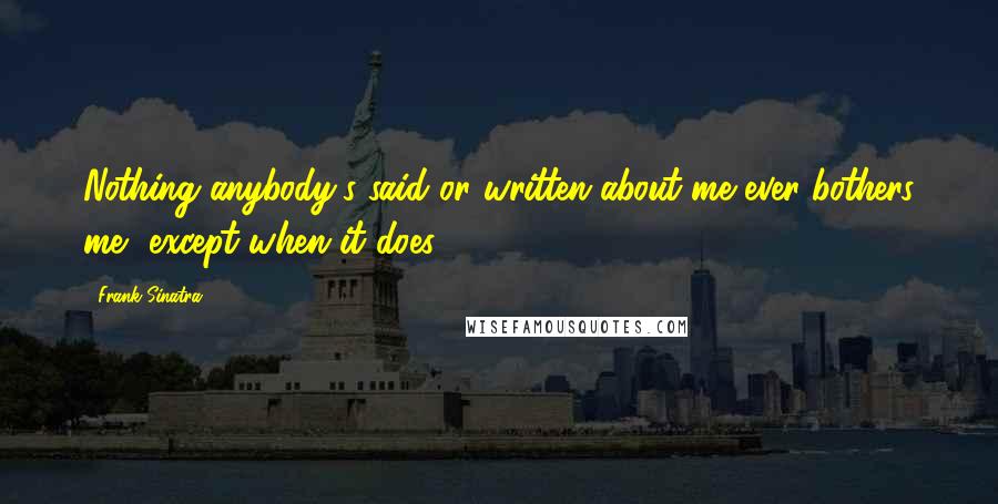 Frank Sinatra Quotes: Nothing anybody's said or written about me ever bothers me, except when it does.