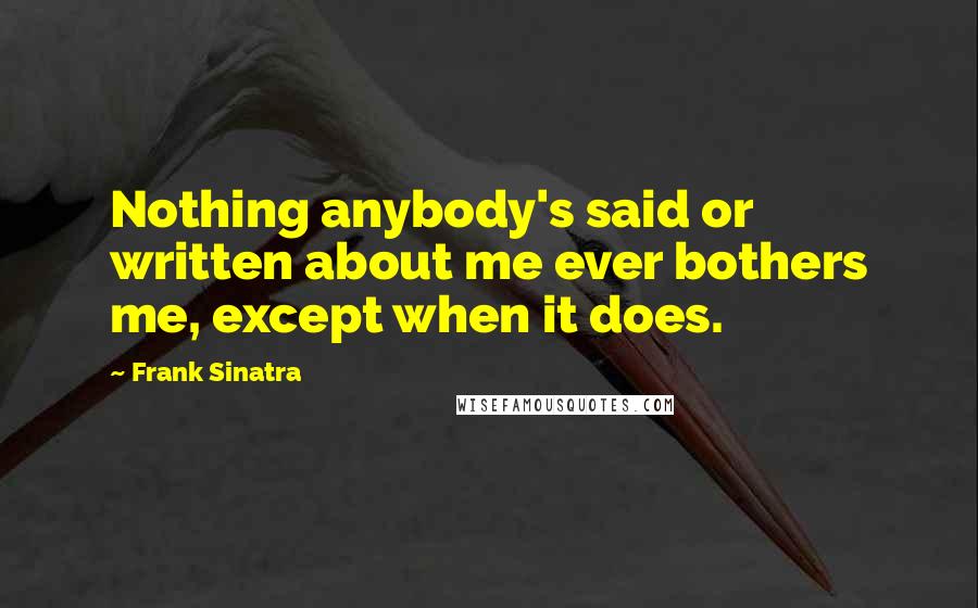 Frank Sinatra Quotes: Nothing anybody's said or written about me ever bothers me, except when it does.