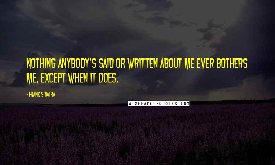 Frank Sinatra Quotes: Nothing anybody's said or written about me ever bothers me, except when it does.