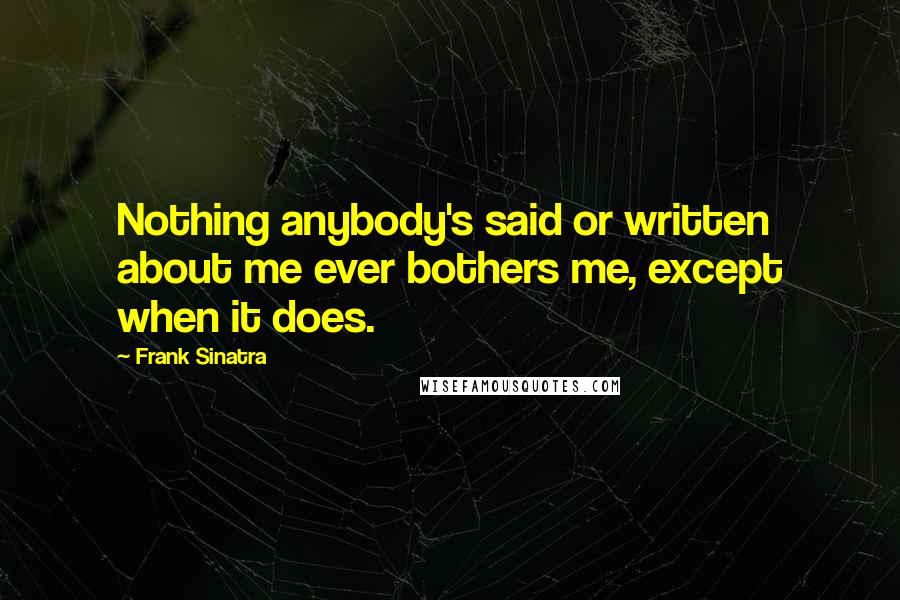 Frank Sinatra Quotes: Nothing anybody's said or written about me ever bothers me, except when it does.