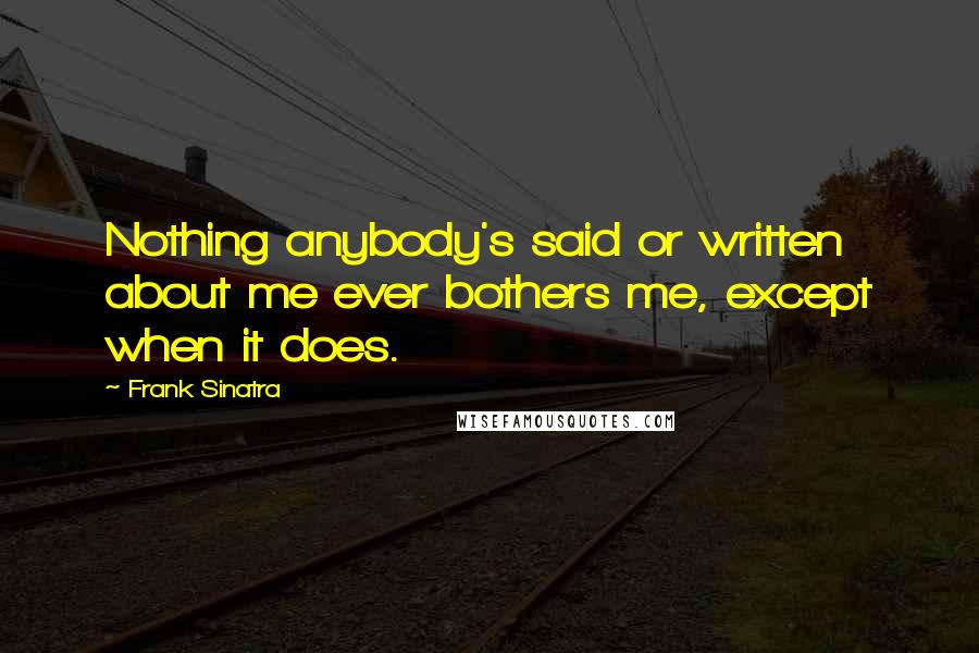 Frank Sinatra Quotes: Nothing anybody's said or written about me ever bothers me, except when it does.