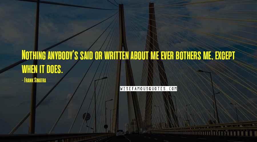 Frank Sinatra Quotes: Nothing anybody's said or written about me ever bothers me, except when it does.