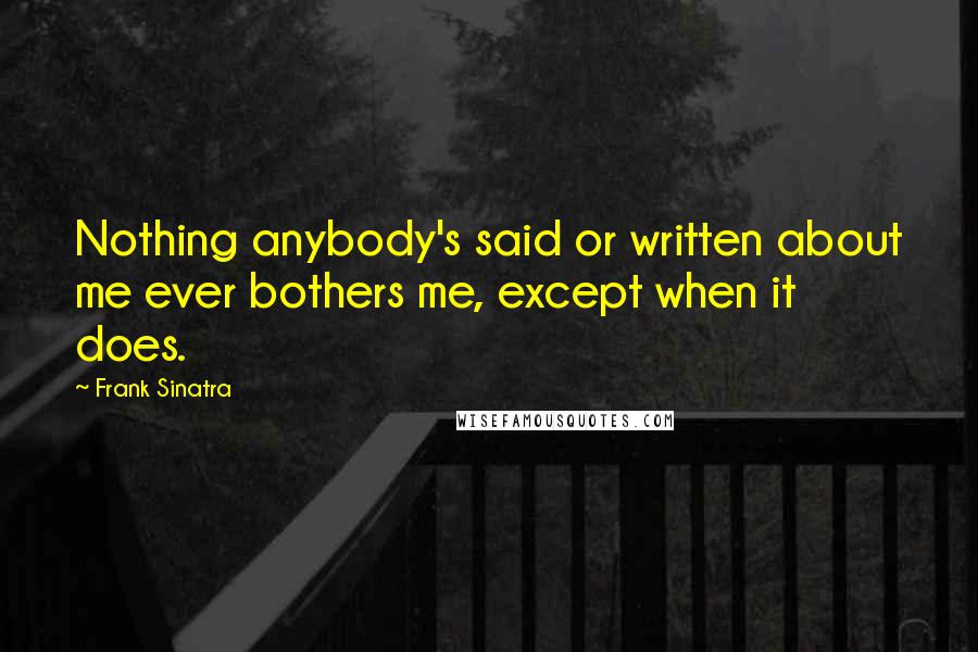 Frank Sinatra Quotes: Nothing anybody's said or written about me ever bothers me, except when it does.
