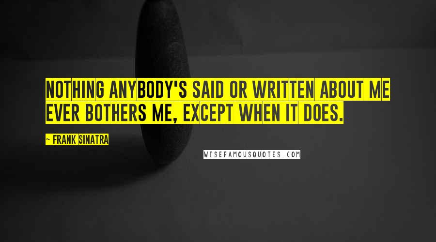 Frank Sinatra Quotes: Nothing anybody's said or written about me ever bothers me, except when it does.