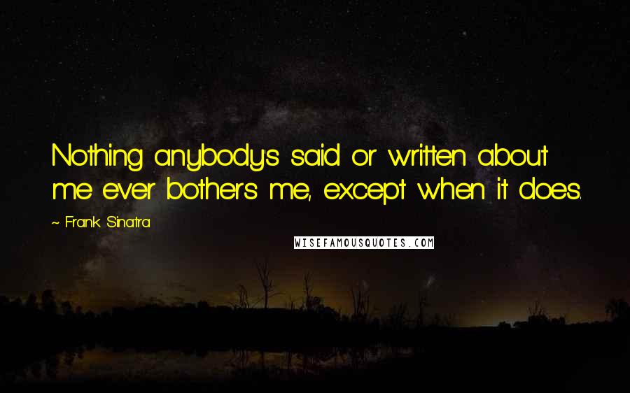 Frank Sinatra Quotes: Nothing anybody's said or written about me ever bothers me, except when it does.
