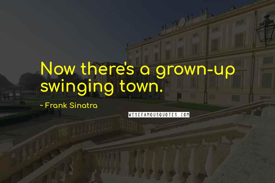 Frank Sinatra Quotes: Now there's a grown-up swinging town.