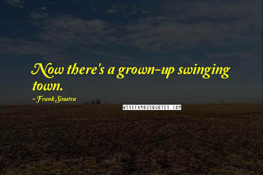 Frank Sinatra Quotes: Now there's a grown-up swinging town.