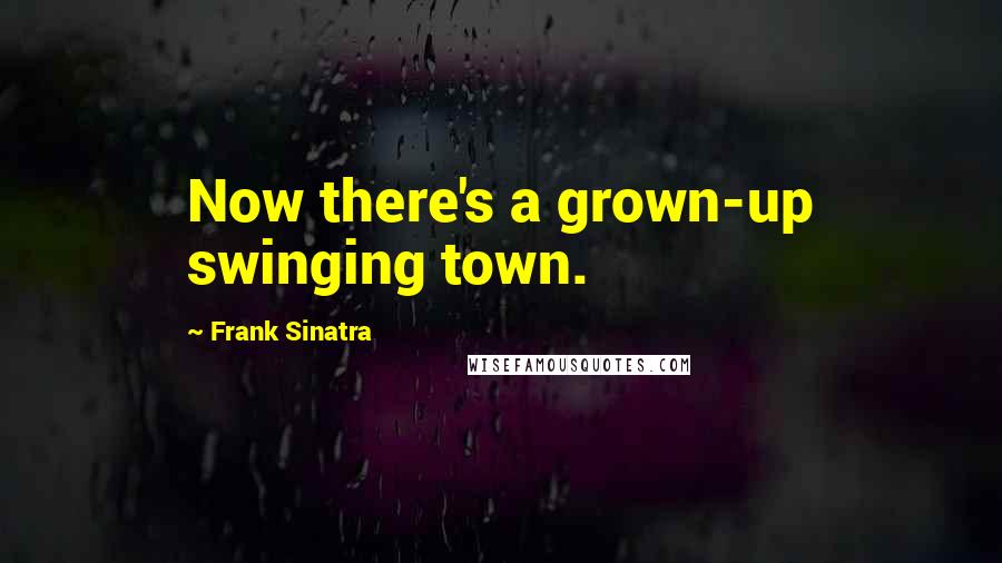 Frank Sinatra Quotes: Now there's a grown-up swinging town.