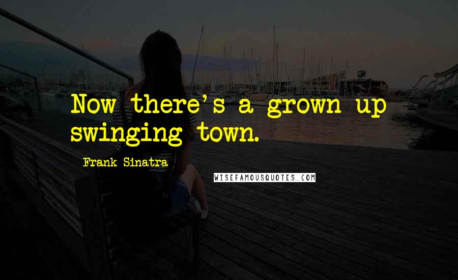 Frank Sinatra Quotes: Now there's a grown-up swinging town.