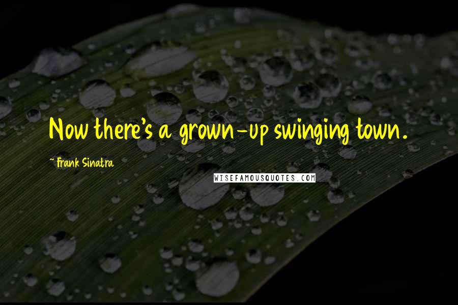 Frank Sinatra Quotes: Now there's a grown-up swinging town.