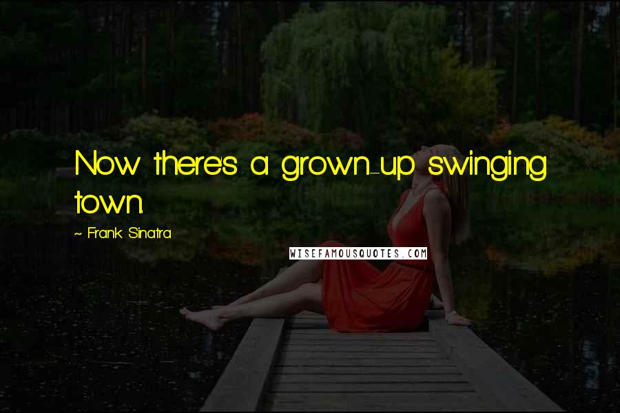 Frank Sinatra Quotes: Now there's a grown-up swinging town.