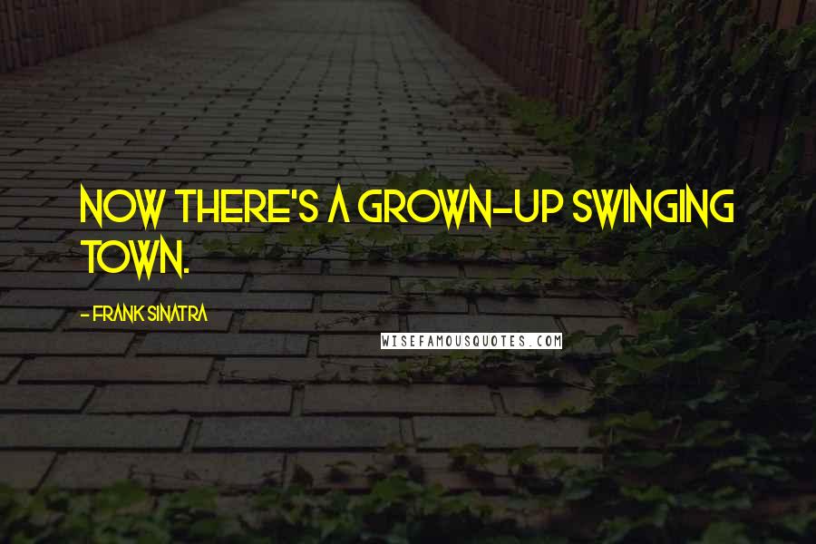 Frank Sinatra Quotes: Now there's a grown-up swinging town.