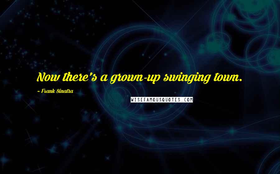 Frank Sinatra Quotes: Now there's a grown-up swinging town.