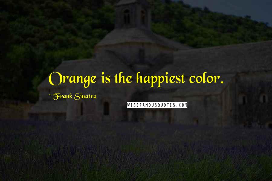 Frank Sinatra Quotes: Orange is the happiest color.