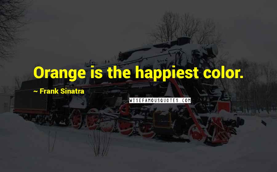 Frank Sinatra Quotes: Orange is the happiest color.