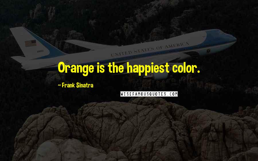 Frank Sinatra Quotes: Orange is the happiest color.