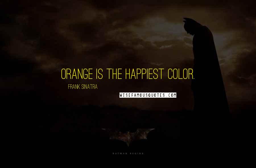 Frank Sinatra Quotes: Orange is the happiest color.