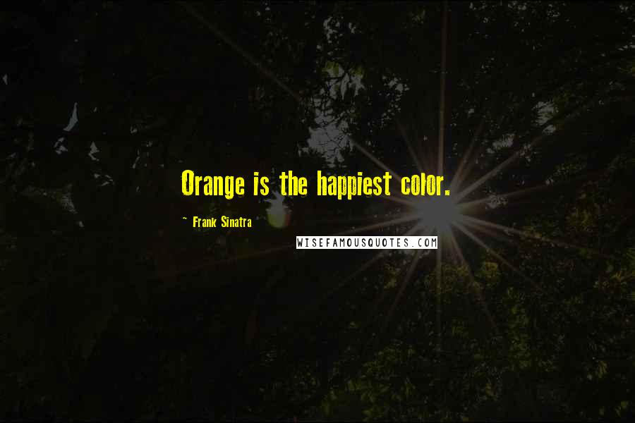 Frank Sinatra Quotes: Orange is the happiest color.